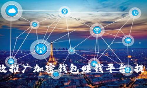 全面解析：如何有效推广加密钱包赚钱平台，提升用户体验与收益