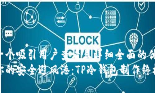 思考一个吸引用户查看且详细全面的优秀  
打造你的安全避风港：TP冷钱包制作终极指南