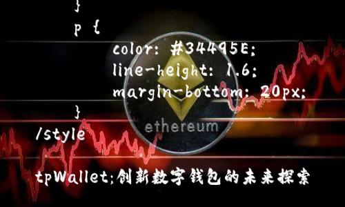 style
    h3 {
        color: #2C3E50;
        margin-top: 30px;
    }
    p {
        color: #34495E;
        line-height: 1.6;
        margin-bottom: 20px;
    }
/style

tpWallet：创新数字钱包的未来探索