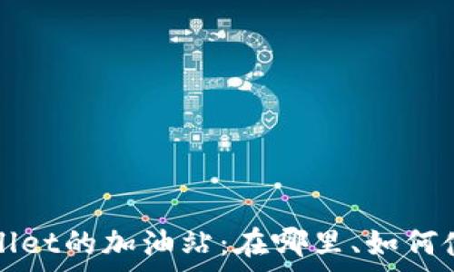   
深入解析tpWallet的加油站：在哪里、如何使用及注意事项