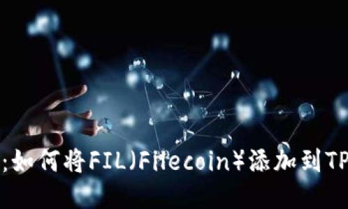 详细指南：如何将FIL（Filecoin）添加到TPWallet中