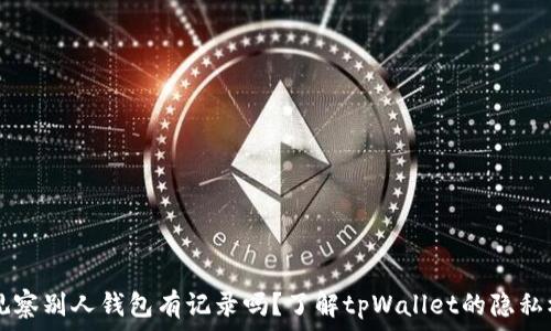   
tpWallet观察别人钱包有记录吗？了解tpWallet的隐私机制和功能