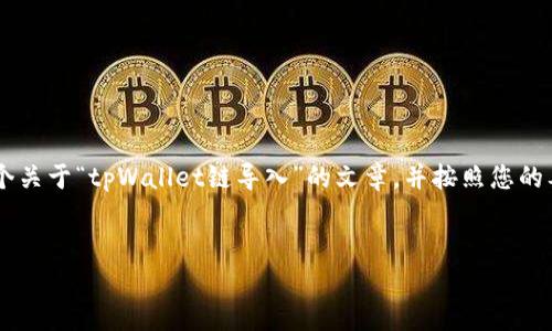 为了提供准确而详尽的内容，我们将创建一个关于“tpWallet链导入”的文章，并按照您的要求组织、关键词和内容。以下是所需的结构。

:
tpWallet链导入：全面解析及操作指南