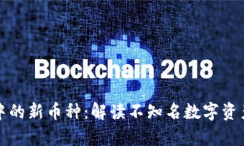 探索tpWallet中的新币种：解读不知名数字资产的价值与风险
