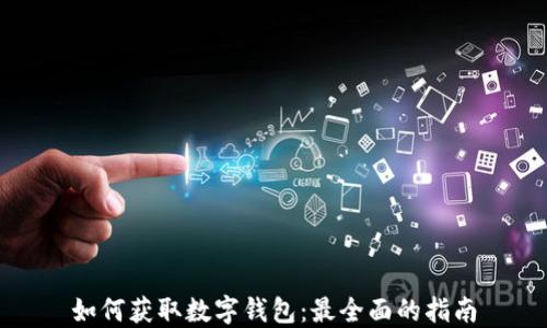 
如何获取数字钱包：最全面的指南