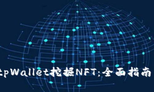  如何通过tpWallet挖掘NFT：全面指南与实用技巧