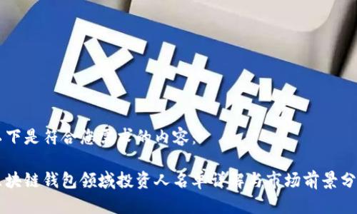 以下是符合您需求的内容：

区块链钱包领域投资人名单详解与市场前景分析