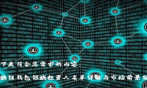 以下是符合您需求的内容：

区块链钱包领域投资人名单详解与市场前景分析