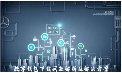 
数字钱包下载问题解析及解决方案