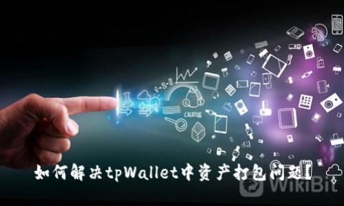 如何解决tpWallet中资产打包问题？