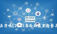 tpWallet会关停吗？2023年冷的最新趋势与安全性分